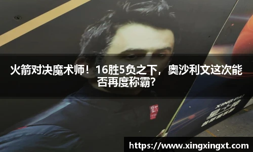 火箭对决魔术师！16胜5负之下，奥沙利文这次能否再度称霸？